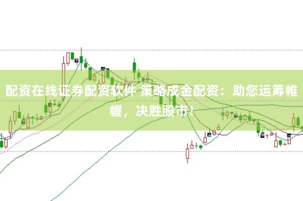 配资在线证券配资软件 策略成金配资：助您运筹帷幄，决胜股市！