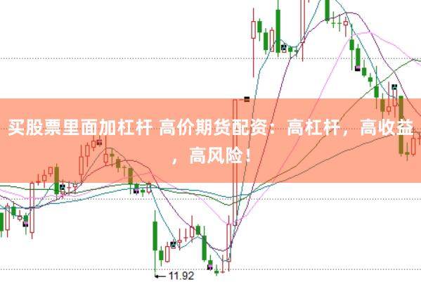 买股票里面加杠杆 高价期货配资：高杠杆，高收益，高风险！