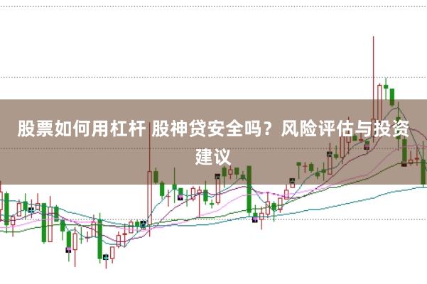 股票如何用杠杆 股神贷安全吗？风险评估与投资建议