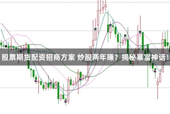 股票期货配资招商方案 炒股两年赚？揭秘暴富神话！