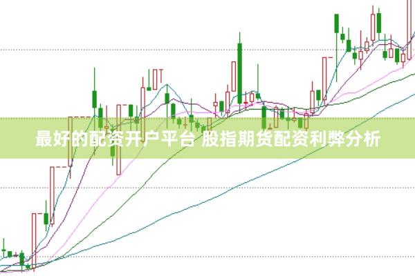 最好的配资开户平台 股指期货配资利弊分析