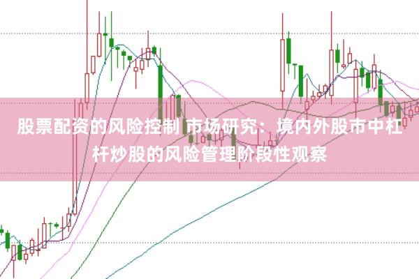 股票配资的风险控制 市场研究：境内外股市中杠杆炒股的风险管理阶段性观察