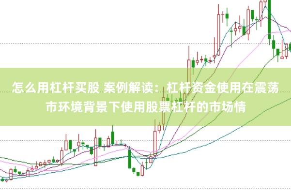 怎么用杠杆买股 案例解读：杠杆资金使用在震荡市环境背景下使用股票杠杆的市场情