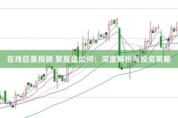 在线巨景投顾 聚股盘如何：深度解析与投资策略