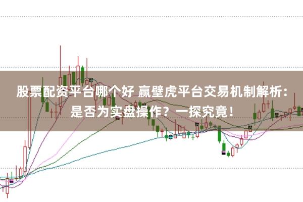 股票配资平台哪个好 赢壁虎平台交易机制解析：是否为实盘操作？一探究竟！