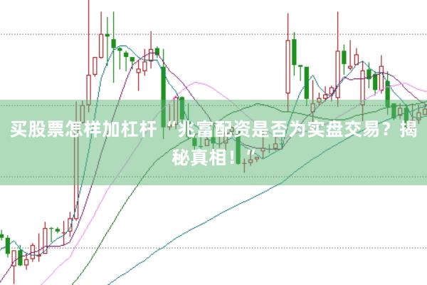 买股票怎样加杠杆 “兆富配资是否为实盘交易？揭秘真相！”