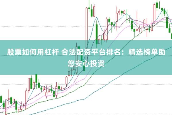 股票如何用杠杆 合法配资平台排名：精选榜单助您安心投资