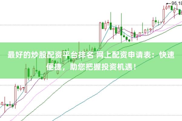 最好的炒股配资平台排名 网上配资申请表：快速便捷，助您把握投资机遇！