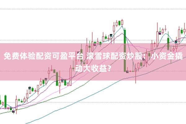 免费体验配资可盈平台 滚雪球配资炒股：小资金撬动大收益？