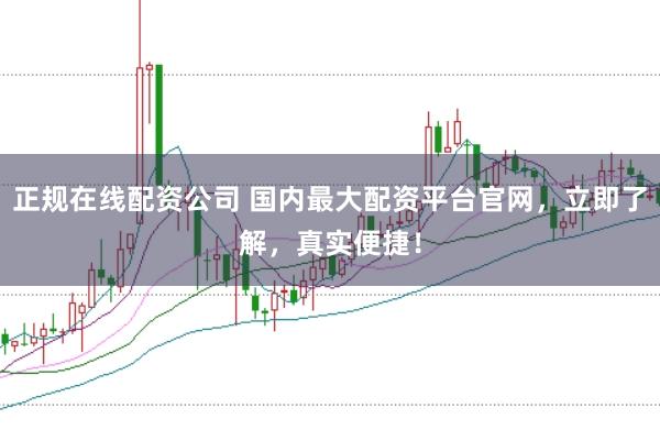 正规在线配资公司 国内最大配资平台官网，立即了解，真实便捷！