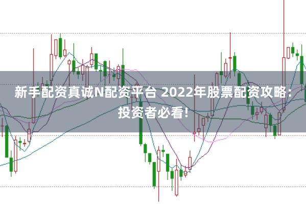 新手配资真诚N配资平台 2022年股票配资攻略：投资者必看!