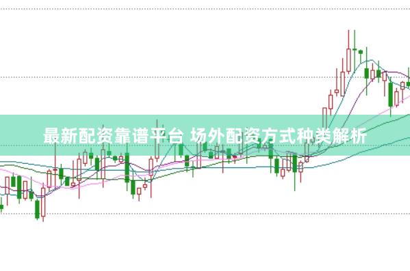 最新配资靠谱平台 场外配资方式种类解析
