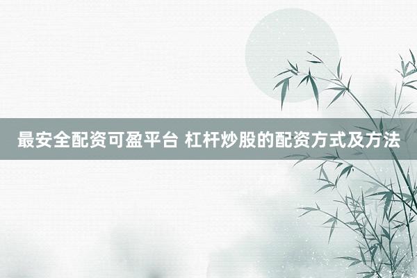 最安全配资可盈平台 杠杆炒股的配资方式及方法