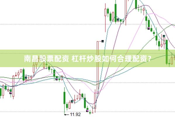 南昌股票配资 杠杆炒股如何合理配资？