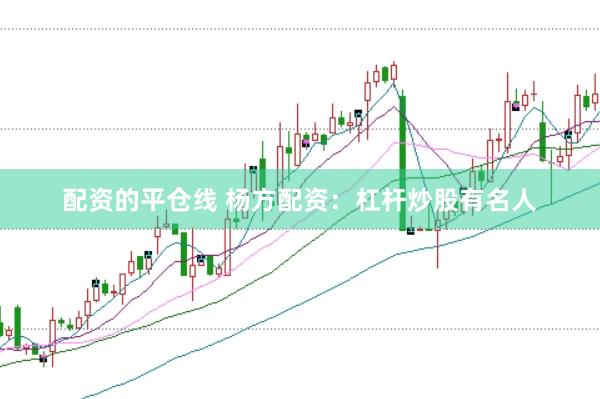 配资的平仓线 杨方配资：杠杆炒股有名人
