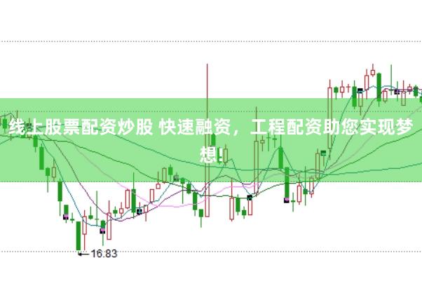 线上股票配资炒股 快速融资，工程配资助您实现梦想!
