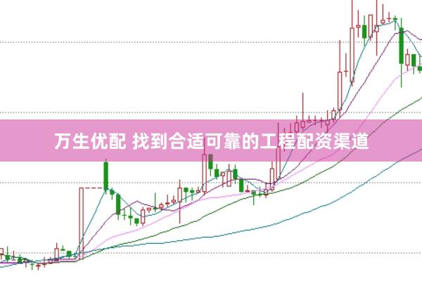 万生优配 找到合适可靠的工程配资渠道