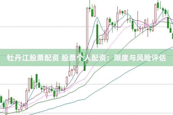 牡丹江股票配资 股票个人配资：限度与风险评估