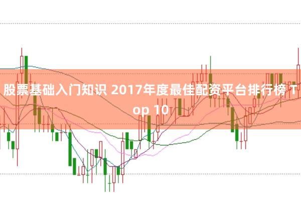 股票基础入门知识 2017年度最佳配资平台排行榜 Top 10