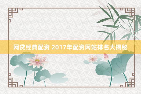 网贷经典配资 2017年配资网站排名大揭秘