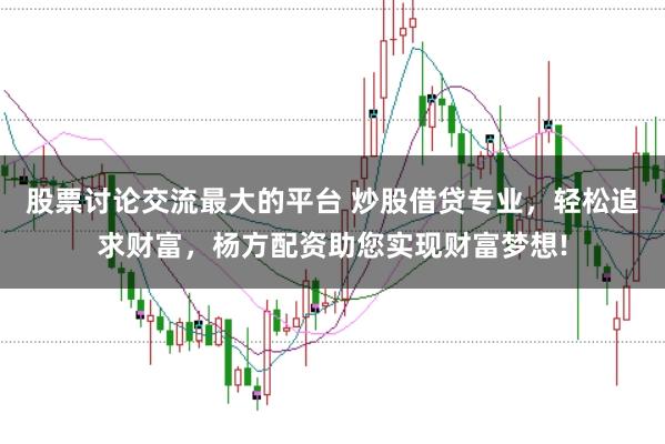 股票讨论交流最大的平台 炒股借贷专业，轻松追求财富，杨方配资助您实现财富梦想!