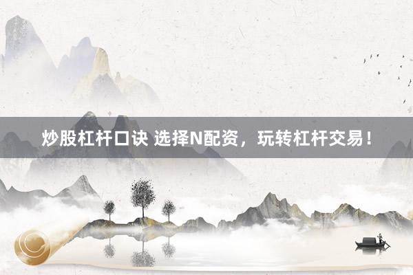 炒股杠杆口诀 选择N配资，玩转杠杆交易！