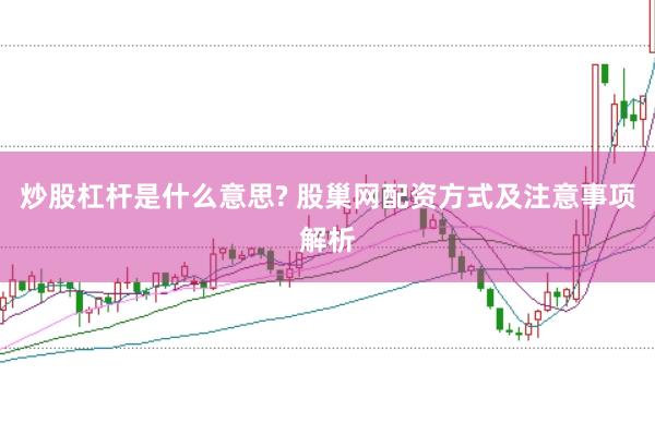 炒股杠杆是什么意思? 股巢网配资方式及注意事项解析