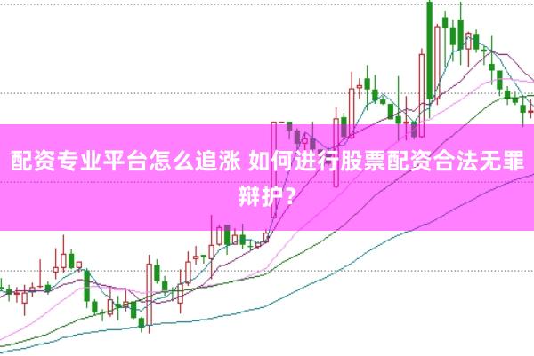 配资专业平台怎么追涨 如何进行股票配资合法无罪辩护？