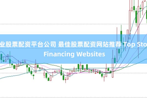 专业股票配资平台公司 最佳股票配资网站推荐 Top Stock Financing Websites