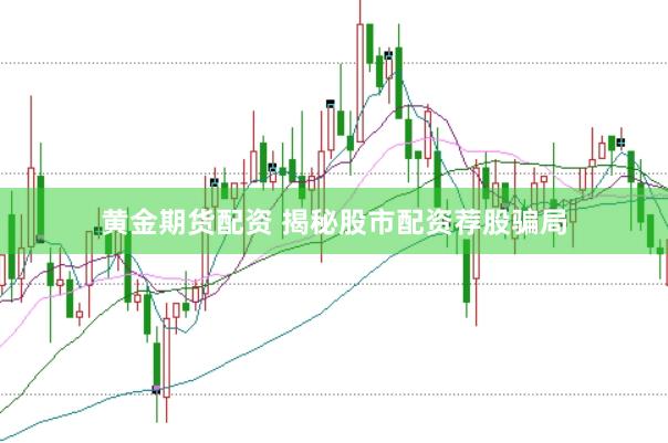 黄金期货配资 揭秘股市配资荐股骗局