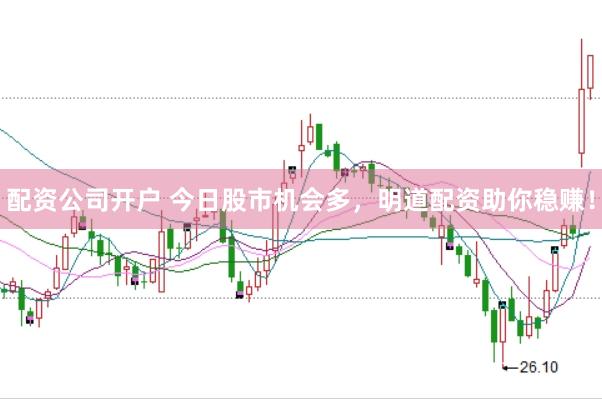 配资公司开户 今日股市机会多，明道配资助你稳赚！