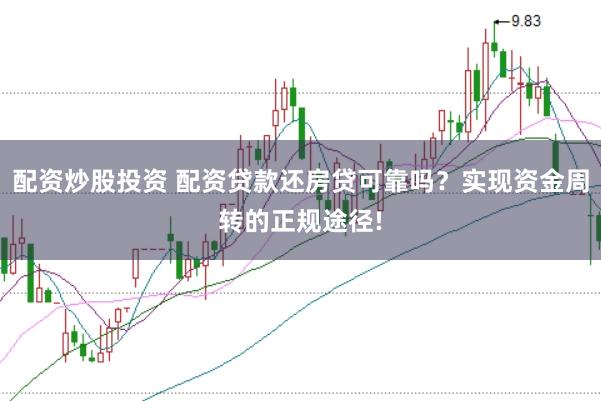 配资炒股投资 配资贷款还房贷可靠吗？实现资金周转的正规途径!