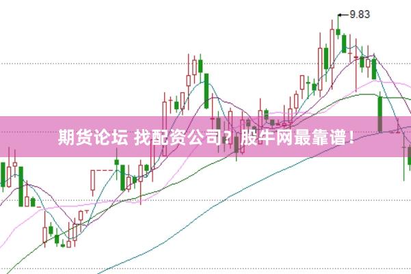 期货论坛 找配资公司？股牛网最靠谱！