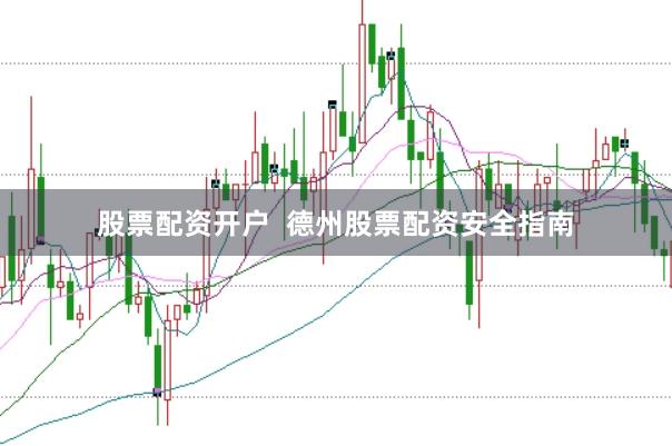 股票配资开户  德州股票配资安全指南