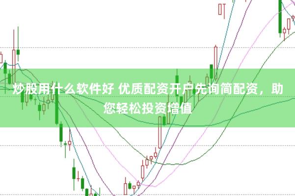 炒股用什么软件好 优质配资开户先询简配资，助您轻松投资增值