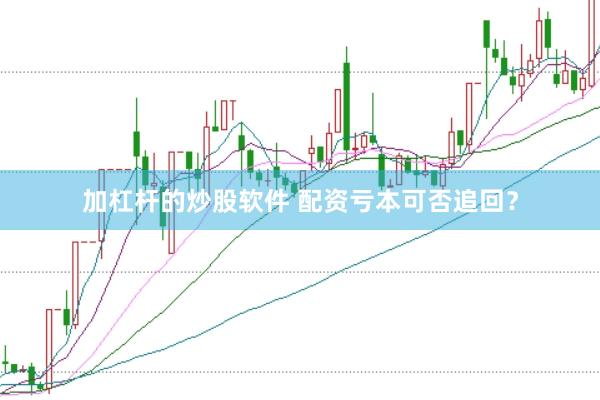 加杠杆的炒股软件 配资亏本可否追回？