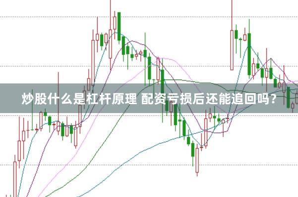 炒股什么是杠杆原理 配资亏损后还能追回吗？