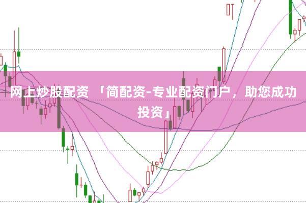 网上炒股配资 「简配资-专业配资门户，助您成功投资」
