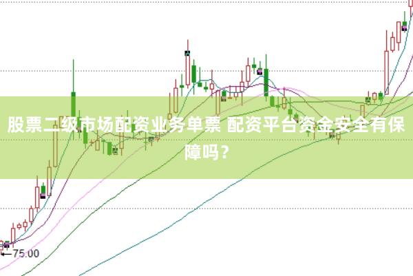 股票二级市场配资业务单票 配资平台资金安全有保障吗？