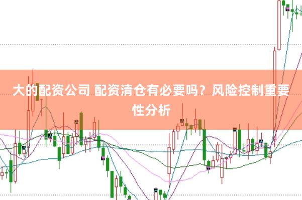 大的配资公司 配资清仓有必要吗？风险控制重要性分析