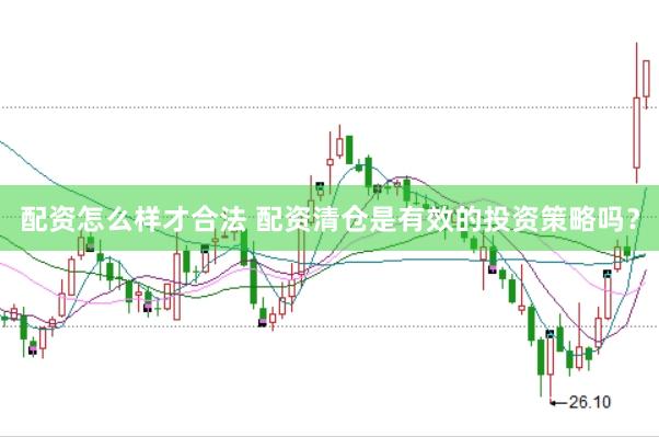 配资怎么样才合法 配资清仓是有效的投资策略吗？