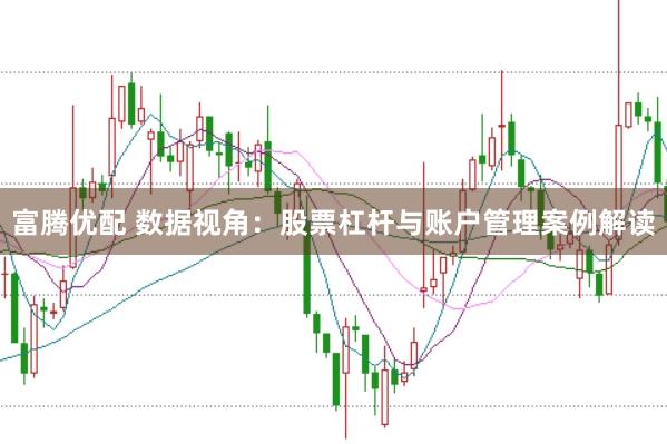 富腾优配 数据视角：股票杠杆与账户管理案例解读