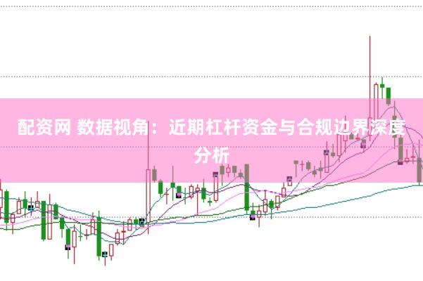 配资网 数据视角：近期杠杆资金与合规边界深度分析
