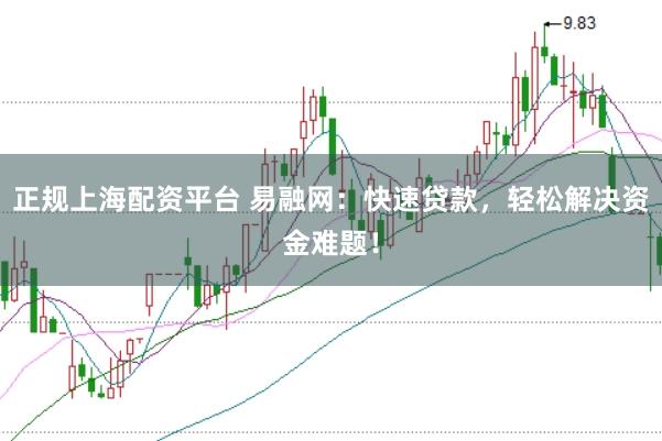 正规上海配资平台 易融网：快速贷款，轻松解决资金难题！