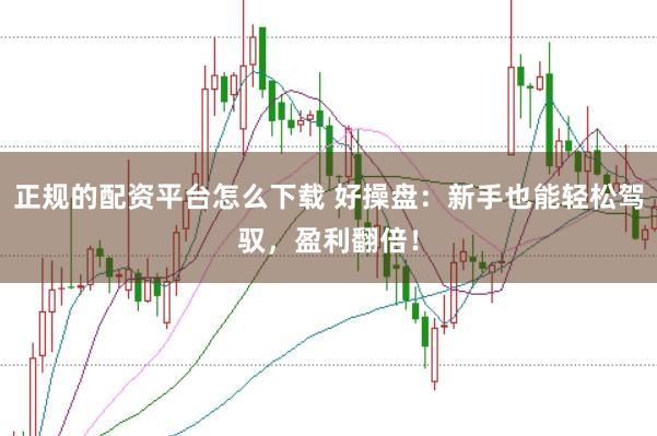 正规的配资平台怎么下载 好操盘：新手也能轻松驾驭，盈利翻倍！