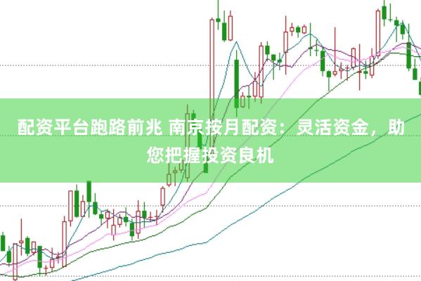 配资平台跑路前兆 南京按月配资：灵活资金，助您把握投资良机