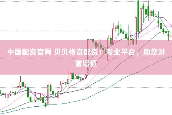 中国配资官网 贝贝格富配资：专业平台，助您财富增值