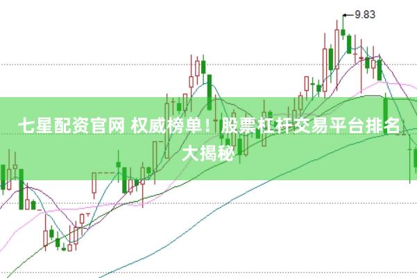 七星配资官网 权威榜单！股票杠杆交易平台排名大揭秘