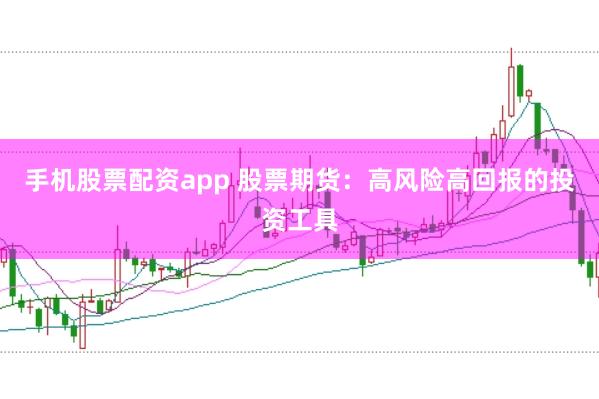 手机股票配资app 股票期货：高风险高回报的投资工具