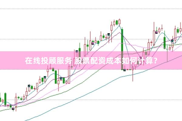 在线投顾服务 股票配资成本如何计算？